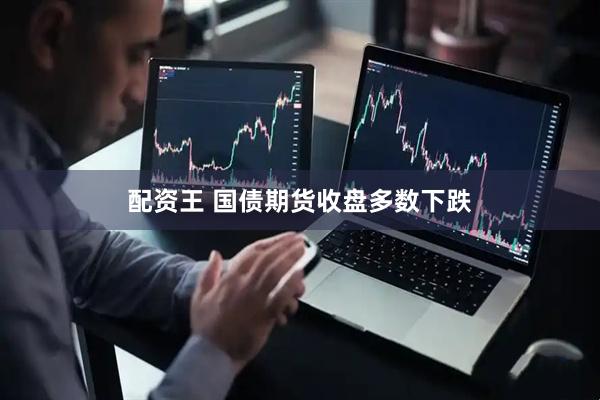 配资王 国债期货收盘多数下跌