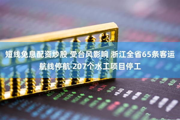 短线免息配资炒股 受台风影响 浙江全省65条客运航线停航 207个水工项目停工