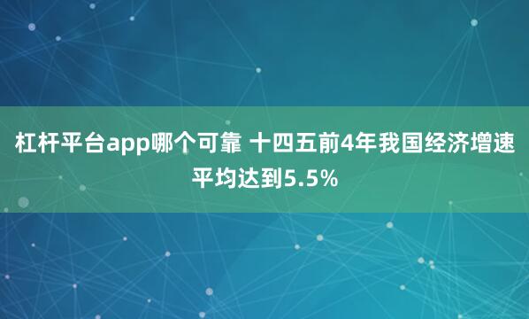 杠杆平台app哪个可靠 十四五前4年我国经济增速平均达到5.5%