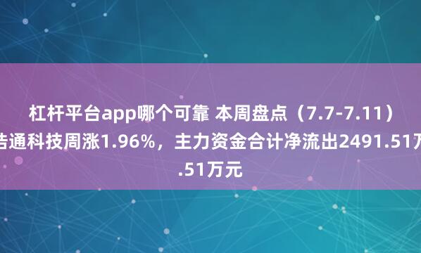 杠杆平台app哪个可靠 本周盘点（7.7-7.11）：浩通科技周涨1.96%，主力资金合计净流出2491.51万元