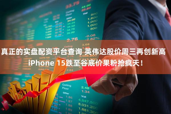 真正的实盘配资平台查询 英伟达股价周三再创新高  iPhone 15跌至谷底价果粉抢疯天！