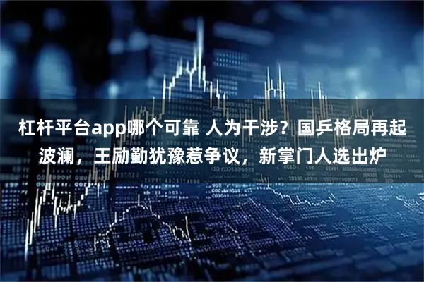 杠杆平台app哪个可靠 人为干涉？国乒格局再起波澜，王励勤犹豫惹争议，新掌门人选出炉