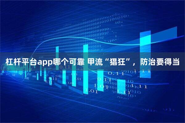 杠杆平台app哪个可靠 甲流“猖狂”，防治要得当