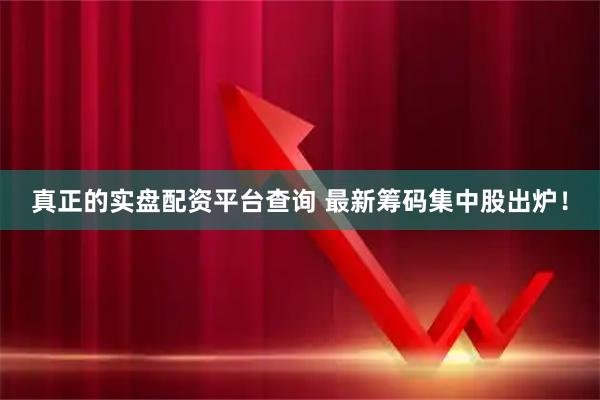真正的实盘配资平台查询 最新筹码集中股出炉！