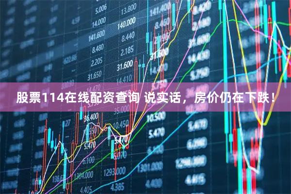 股票114在线配资查询 说实话，房价仍在下跌！