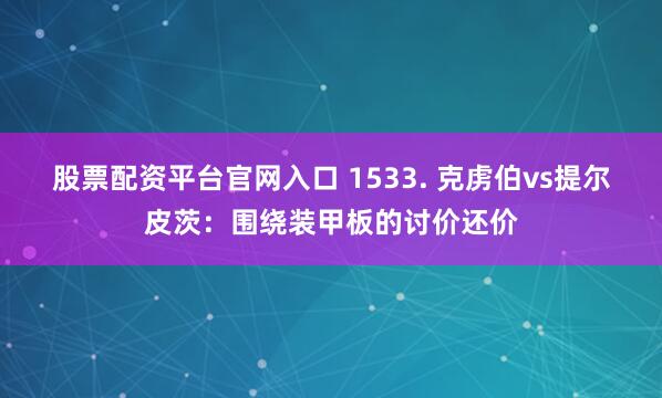 股票配资平台官网入口 1533. 克虏伯vs提尔皮茨：围绕装甲板的讨价还价