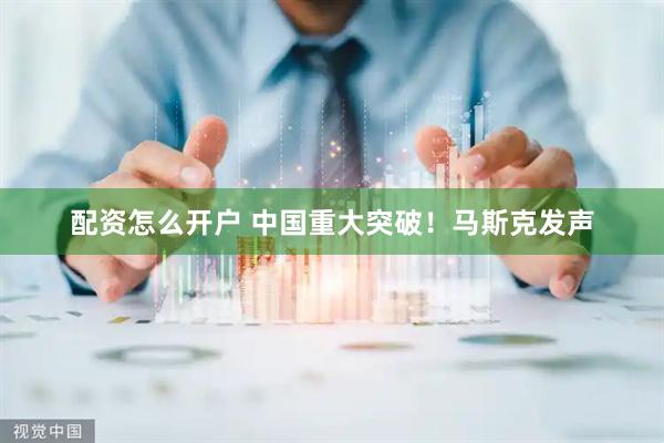 配资怎么开户 中国重大突破！马斯克发声