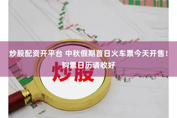 炒股配资开平台 中秋假期首日火车票今天开售！购票日历请收好